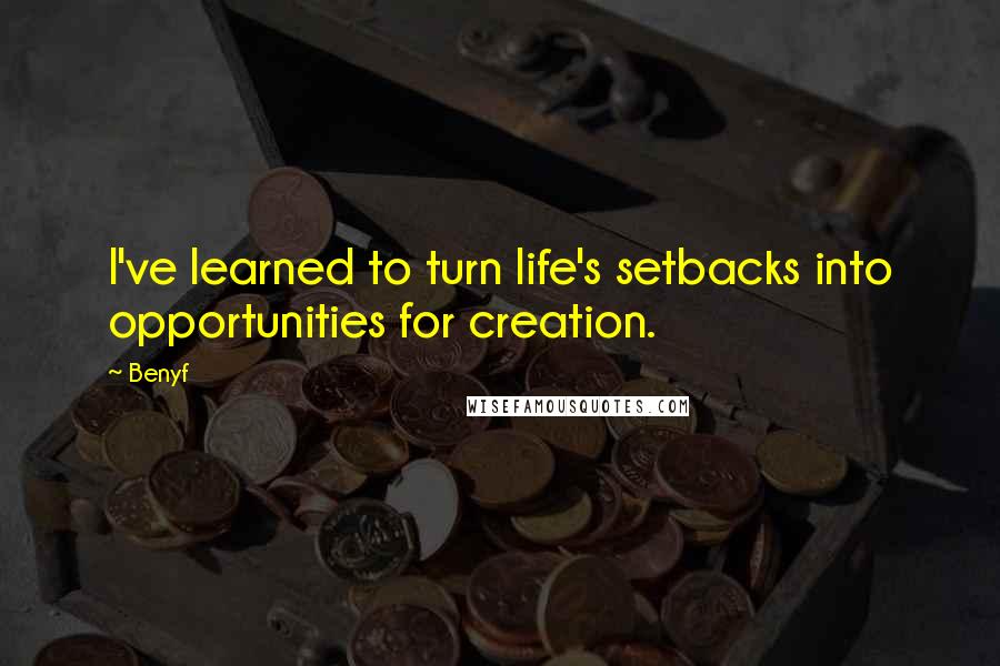 Benyf Quotes: I've learned to turn life's setbacks into opportunities for creation.