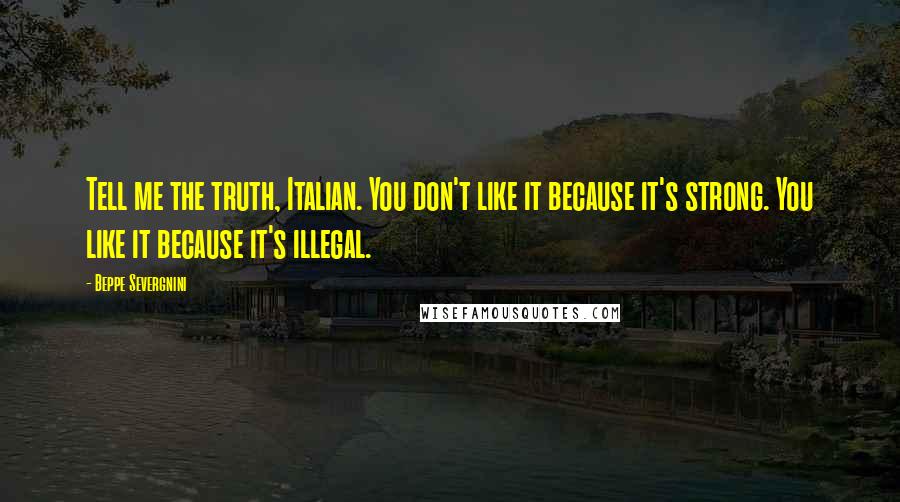 Beppe Severgnini Quotes: Tell me the truth, Italian. You don't like it because it's strong. You like it because it's illegal.