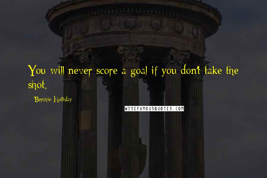 Berchie Holliday Quotes: You will never score a goal if you don't take the shot.