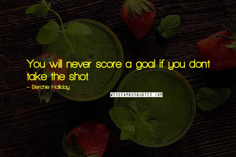 Berchie Holliday Quotes: You will never score a goal if you don't take the shot.