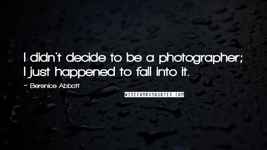 Berenice Abbott Quotes: I didn't decide to be a photographer; I just happened to fall into it.