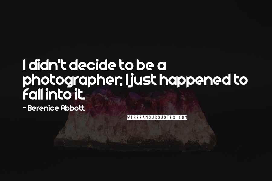 Berenice Abbott Quotes: I didn't decide to be a photographer; I just happened to fall into it.