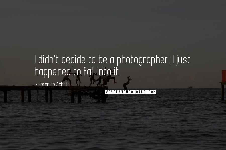 Berenice Abbott Quotes: I didn't decide to be a photographer; I just happened to fall into it.
