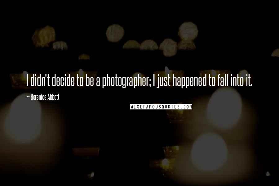 Berenice Abbott Quotes: I didn't decide to be a photographer; I just happened to fall into it.