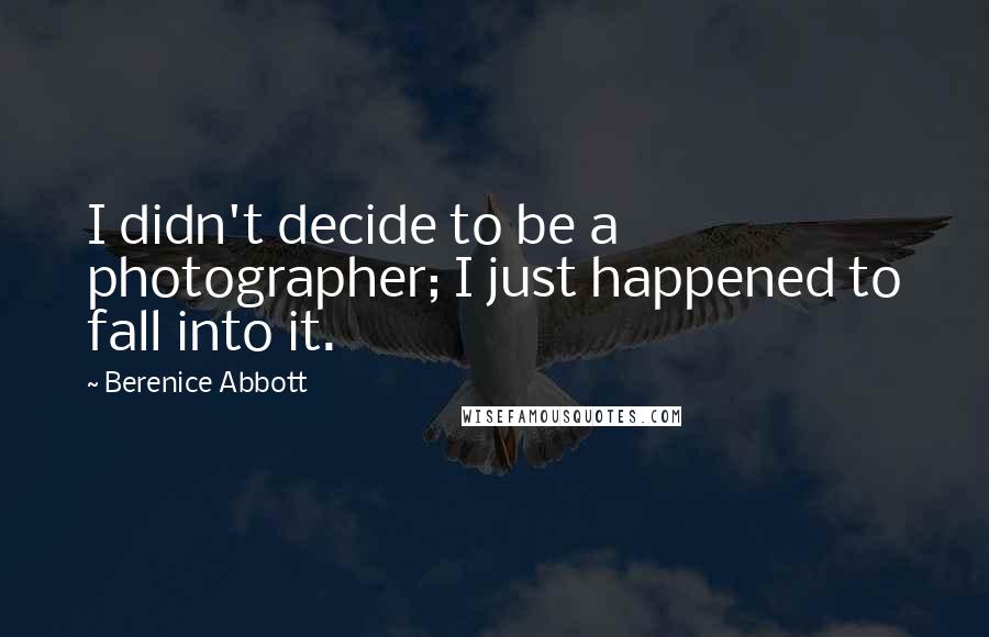 Berenice Abbott Quotes: I didn't decide to be a photographer; I just happened to fall into it.