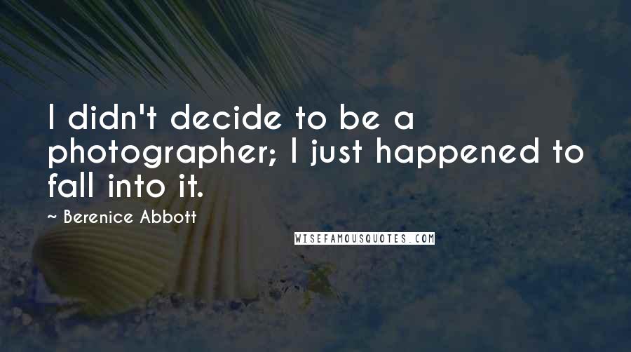 Berenice Abbott Quotes: I didn't decide to be a photographer; I just happened to fall into it.