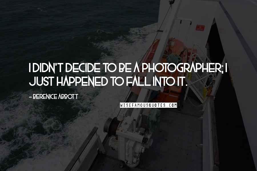 Berenice Abbott Quotes: I didn't decide to be a photographer; I just happened to fall into it.