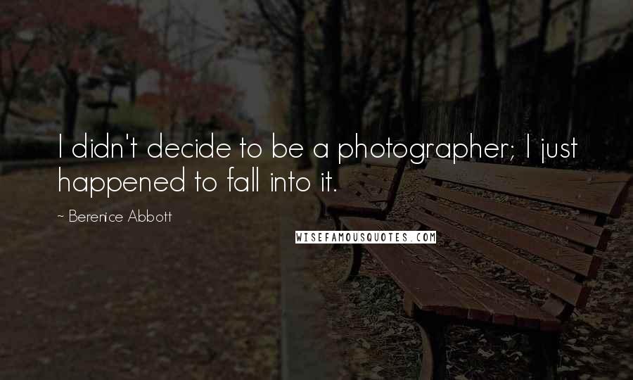 Berenice Abbott Quotes: I didn't decide to be a photographer; I just happened to fall into it.