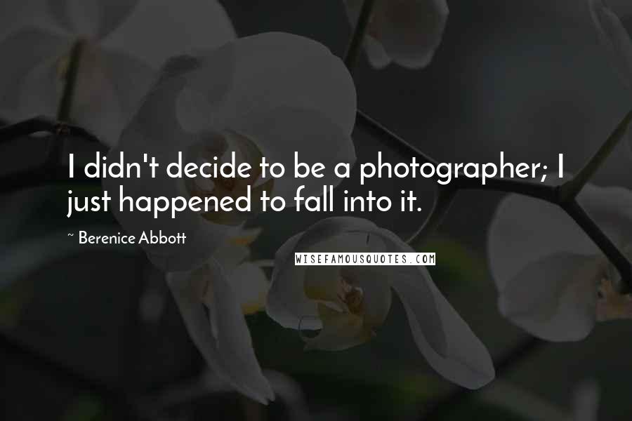 Berenice Abbott Quotes: I didn't decide to be a photographer; I just happened to fall into it.