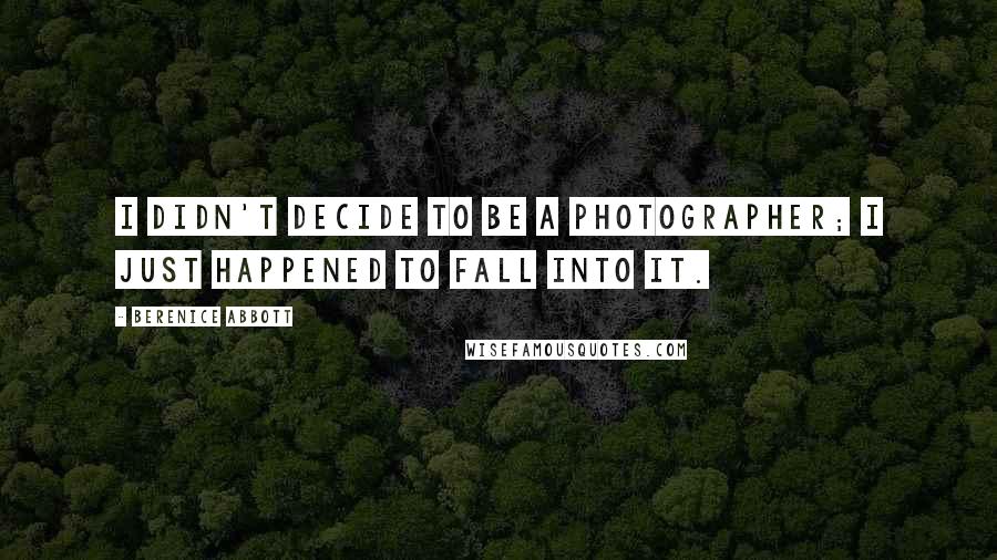 Berenice Abbott Quotes: I didn't decide to be a photographer; I just happened to fall into it.