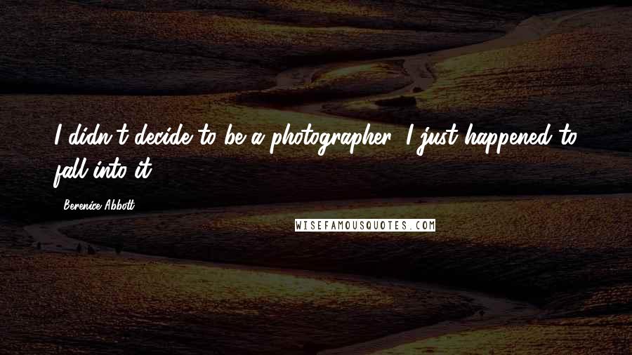 Berenice Abbott Quotes: I didn't decide to be a photographer; I just happened to fall into it.