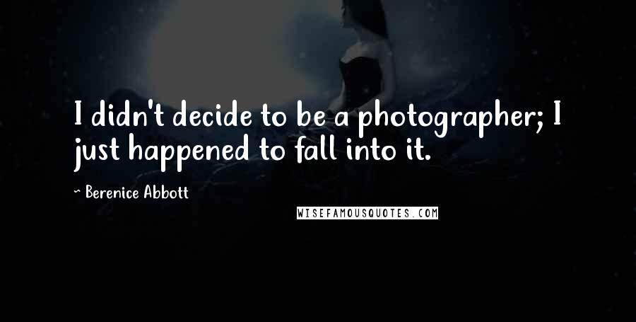 Berenice Abbott Quotes: I didn't decide to be a photographer; I just happened to fall into it.