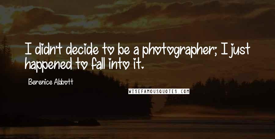 Berenice Abbott Quotes: I didn't decide to be a photographer; I just happened to fall into it.