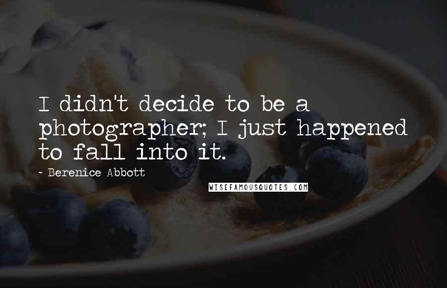 Berenice Abbott Quotes: I didn't decide to be a photographer; I just happened to fall into it.