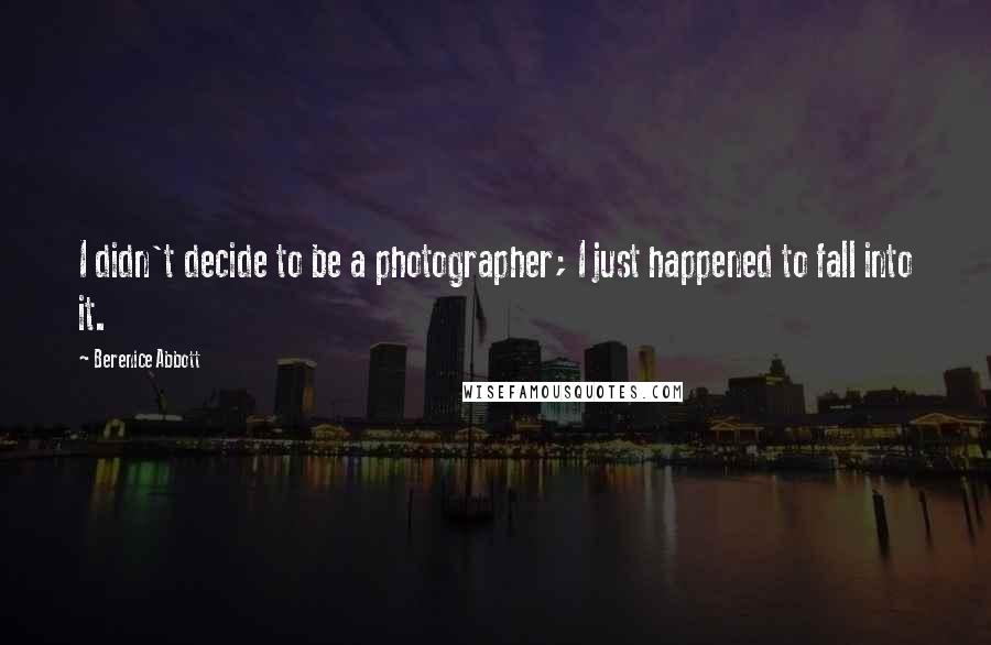 Berenice Abbott Quotes: I didn't decide to be a photographer; I just happened to fall into it.