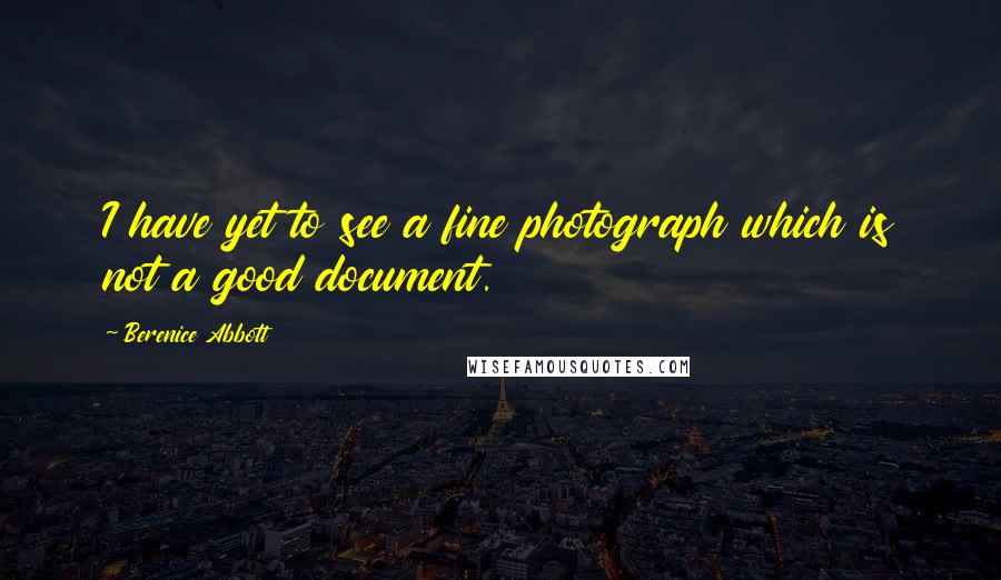 Berenice Abbott Quotes: I have yet to see a fine photograph which is not a good document.