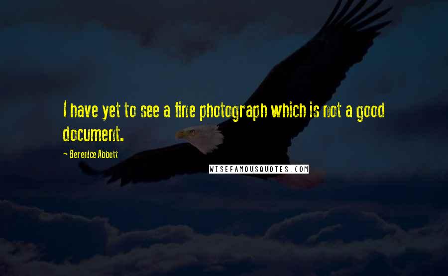 Berenice Abbott Quotes: I have yet to see a fine photograph which is not a good document.