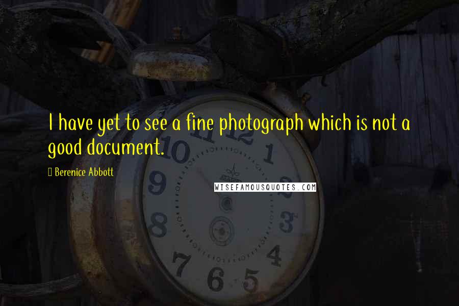 Berenice Abbott Quotes: I have yet to see a fine photograph which is not a good document.