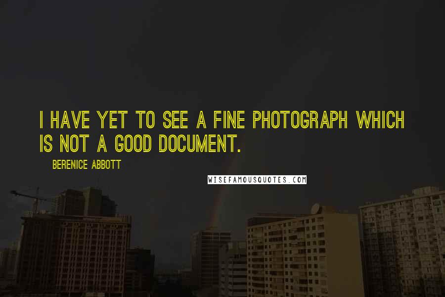 Berenice Abbott Quotes: I have yet to see a fine photograph which is not a good document.