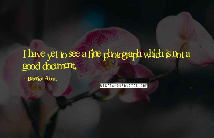 Berenice Abbott Quotes: I have yet to see a fine photograph which is not a good document.