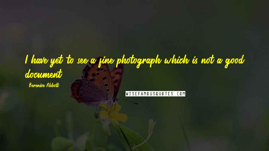 Berenice Abbott Quotes: I have yet to see a fine photograph which is not a good document.