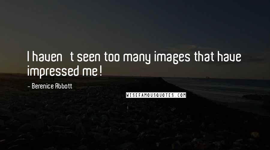 Berenice Abbott Quotes: I haven't seen too many images that have impressed me!