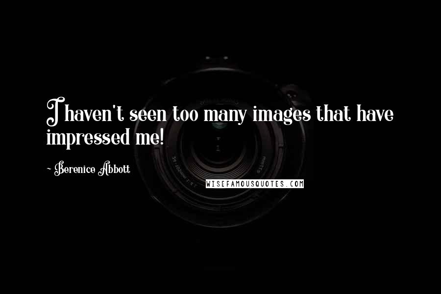 Berenice Abbott Quotes: I haven't seen too many images that have impressed me!