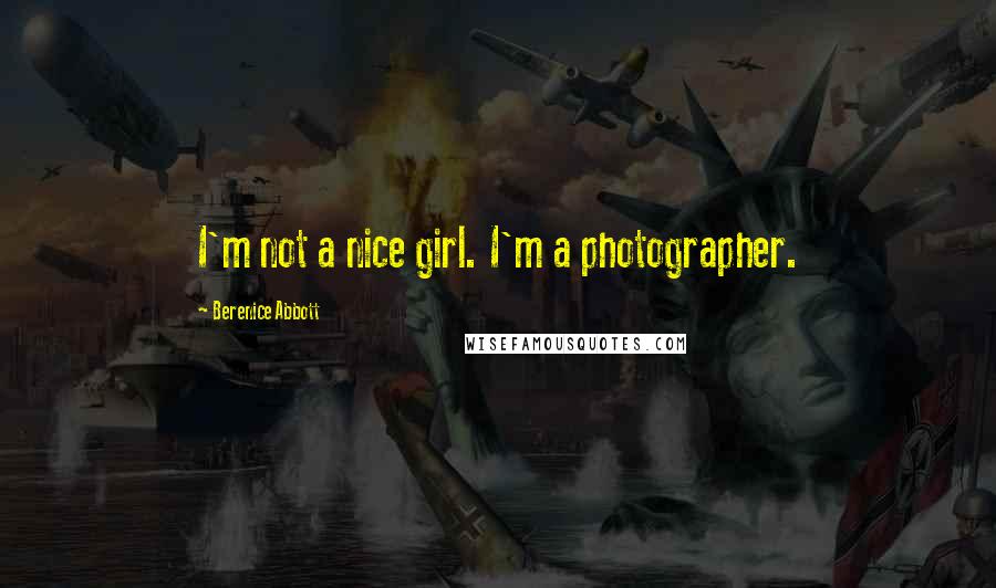 Berenice Abbott Quotes: I'm not a nice girl. I'm a photographer.