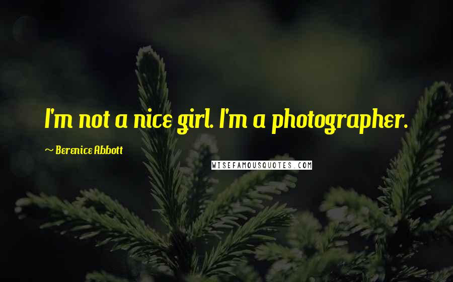 Berenice Abbott Quotes: I'm not a nice girl. I'm a photographer.