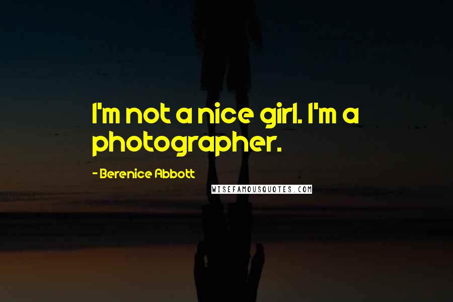 Berenice Abbott Quotes: I'm not a nice girl. I'm a photographer.