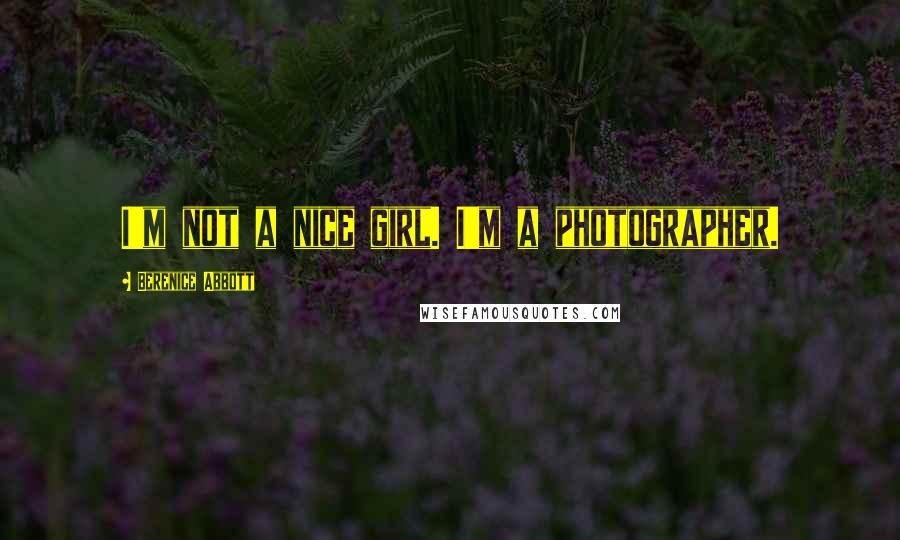 Berenice Abbott Quotes: I'm not a nice girl. I'm a photographer.