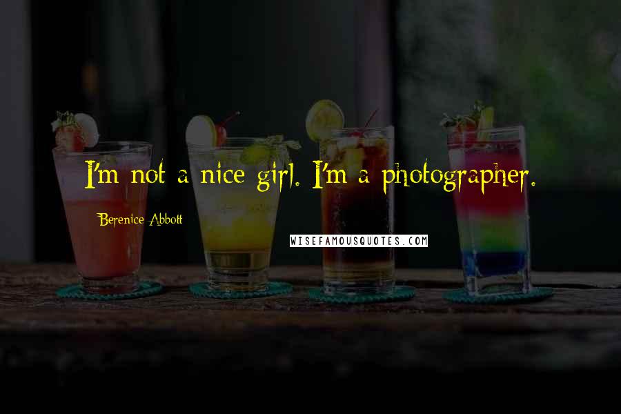 Berenice Abbott Quotes: I'm not a nice girl. I'm a photographer.