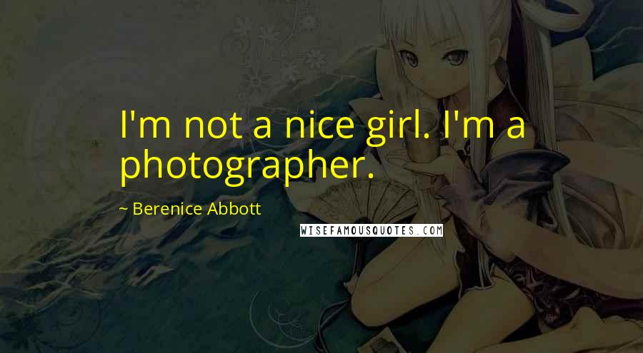 Berenice Abbott Quotes: I'm not a nice girl. I'm a photographer.