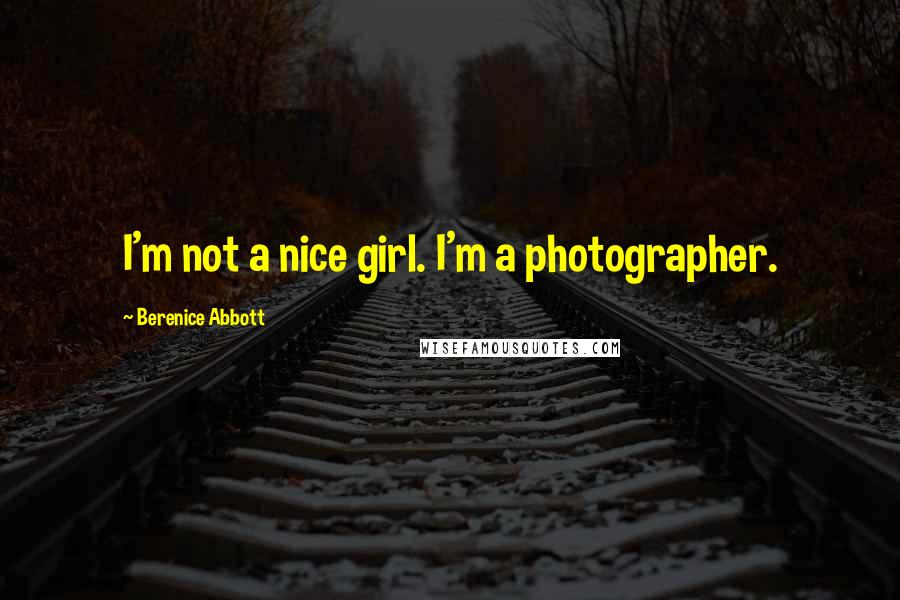 Berenice Abbott Quotes: I'm not a nice girl. I'm a photographer.