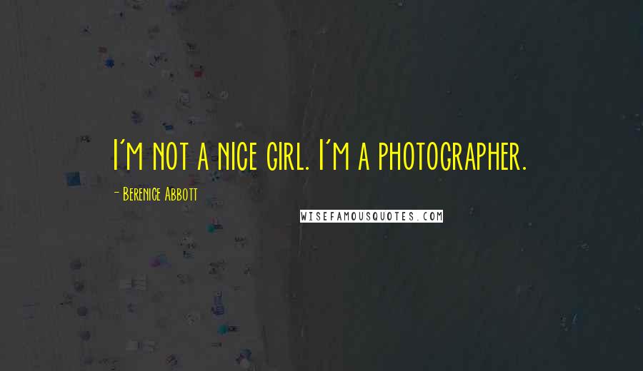 Berenice Abbott Quotes: I'm not a nice girl. I'm a photographer.