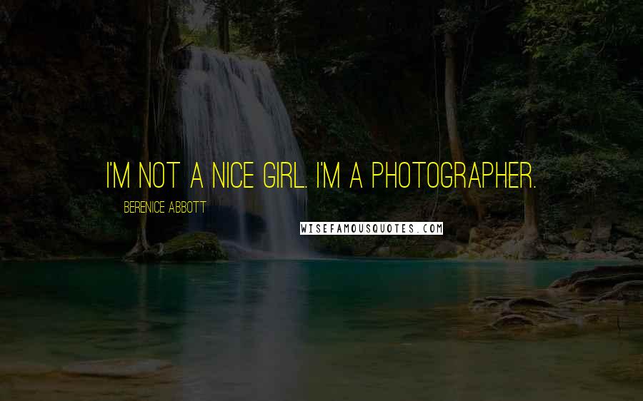 Berenice Abbott Quotes: I'm not a nice girl. I'm a photographer.