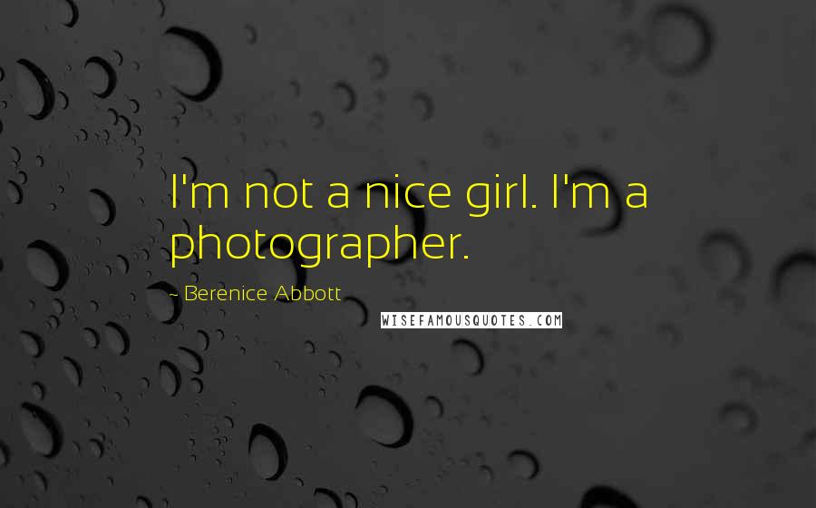 Berenice Abbott Quotes: I'm not a nice girl. I'm a photographer.