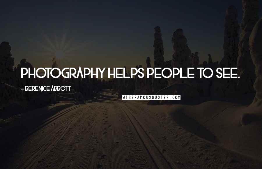 Berenice Abbott Quotes: Photography helps people to see.