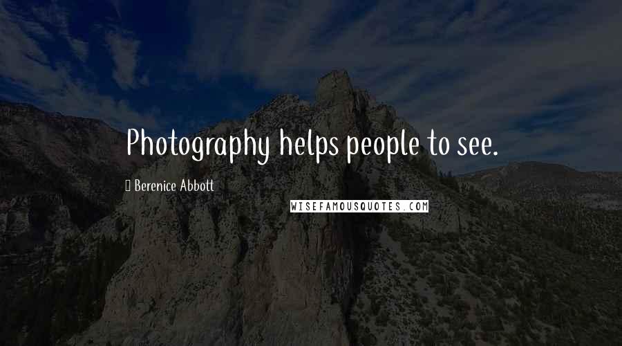 Berenice Abbott Quotes: Photography helps people to see.