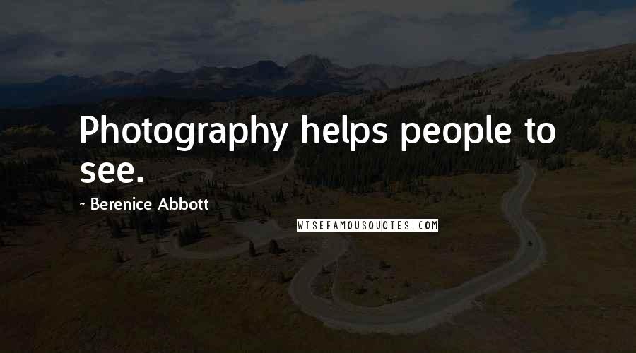 Berenice Abbott Quotes: Photography helps people to see.