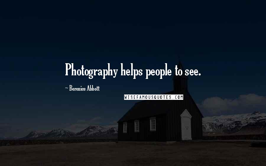 Berenice Abbott Quotes: Photography helps people to see.