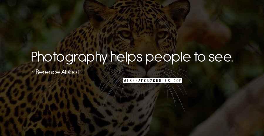 Berenice Abbott Quotes: Photography helps people to see.