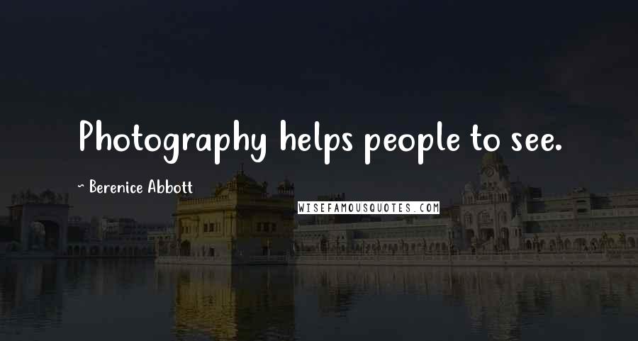 Berenice Abbott Quotes: Photography helps people to see.