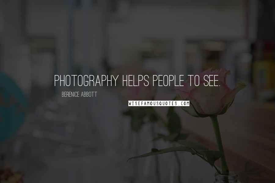 Berenice Abbott Quotes: Photography helps people to see.