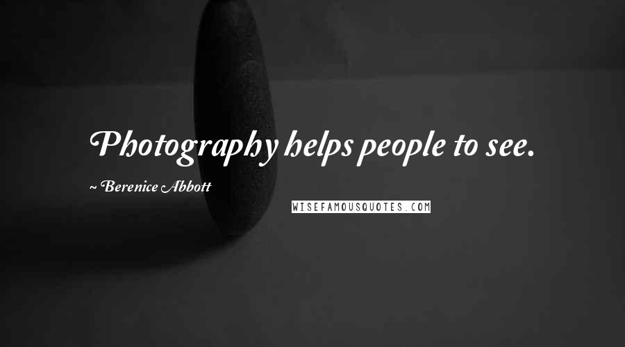 Berenice Abbott Quotes: Photography helps people to see.