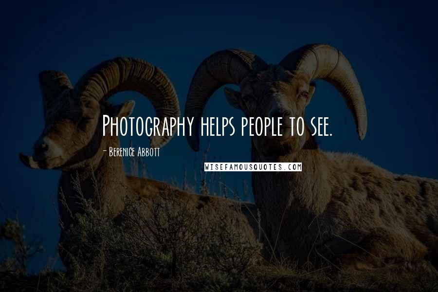 Berenice Abbott Quotes: Photography helps people to see.