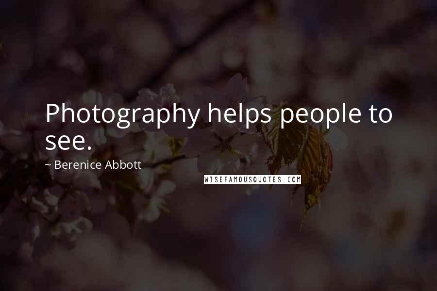 Berenice Abbott Quotes: Photography helps people to see.