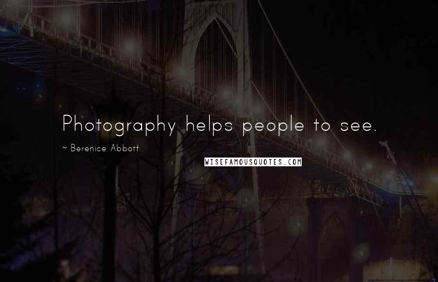 Berenice Abbott Quotes: Photography helps people to see.