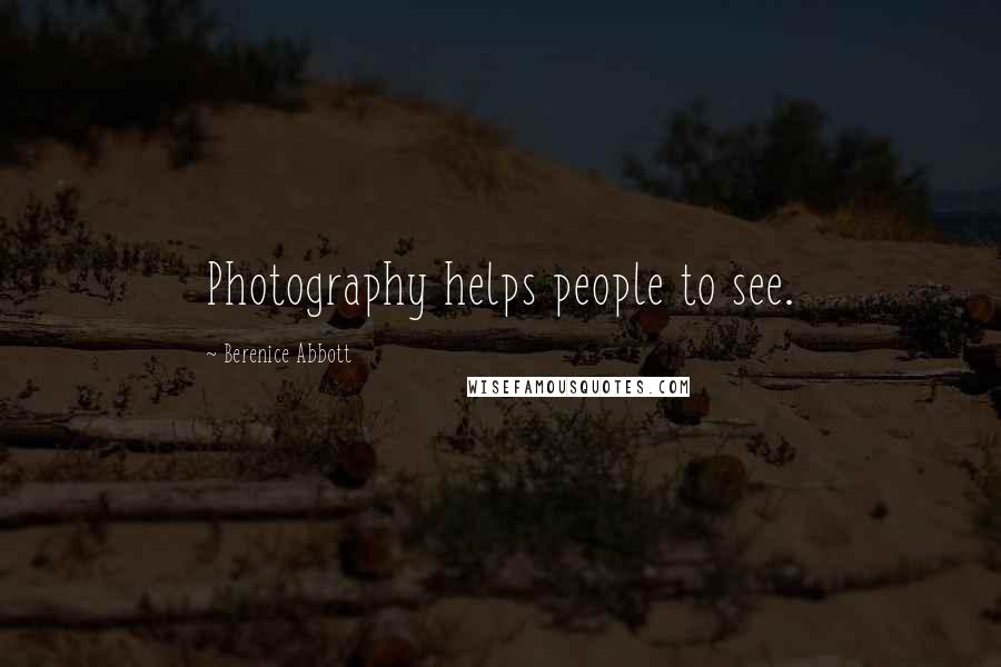 Berenice Abbott Quotes: Photography helps people to see.