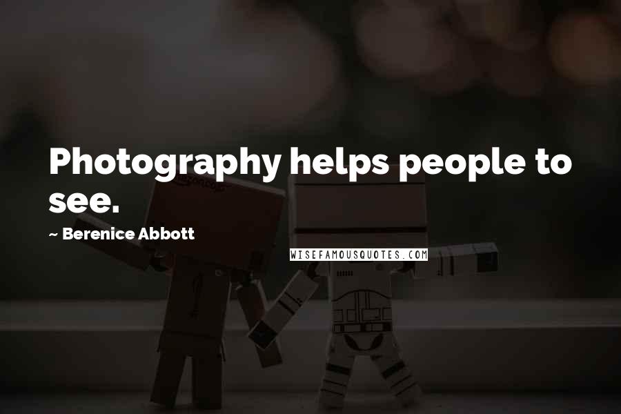 Berenice Abbott Quotes: Photography helps people to see.